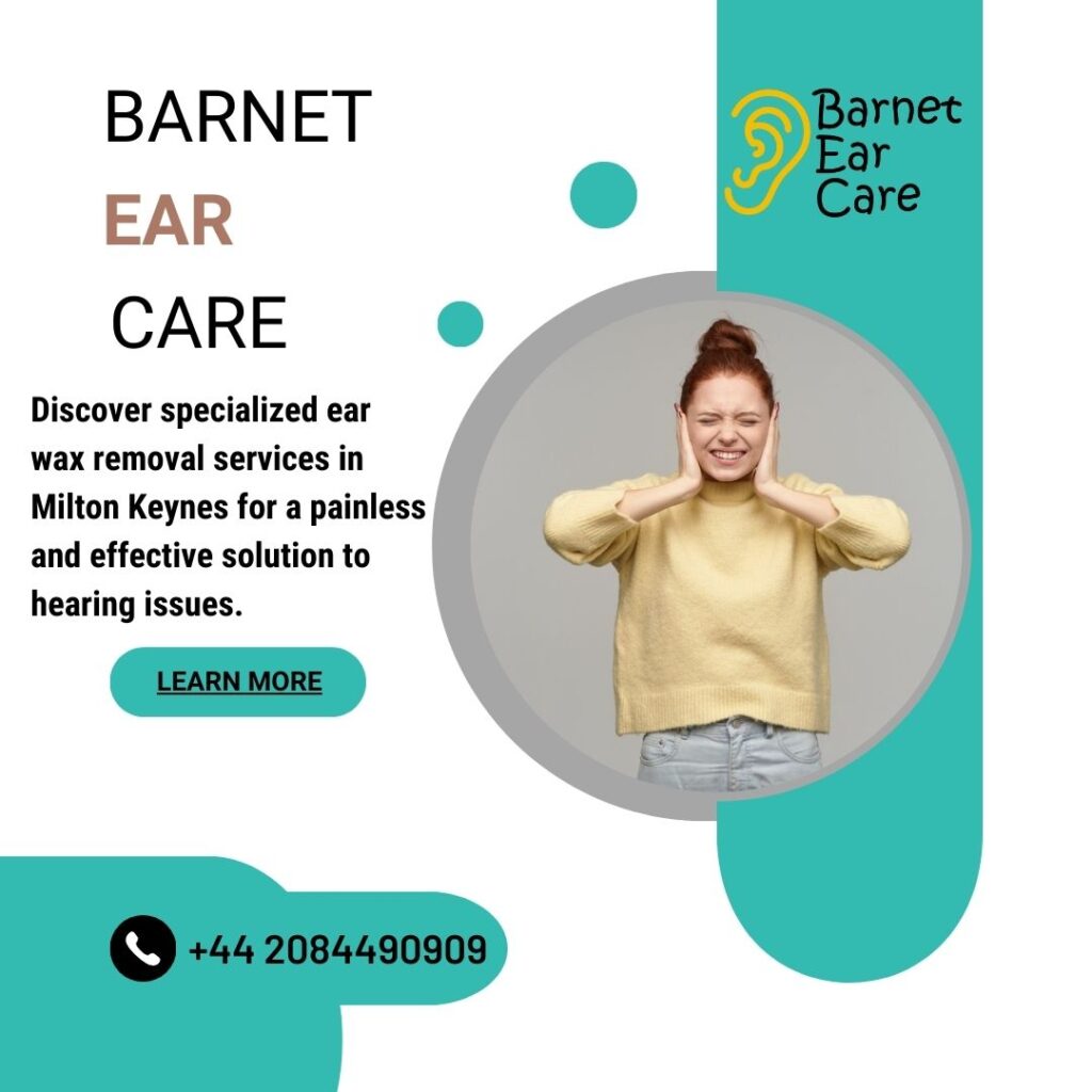 Ear Wax Removal in Milton Keynes, Barnet Ear Care A Comprehensive Guide